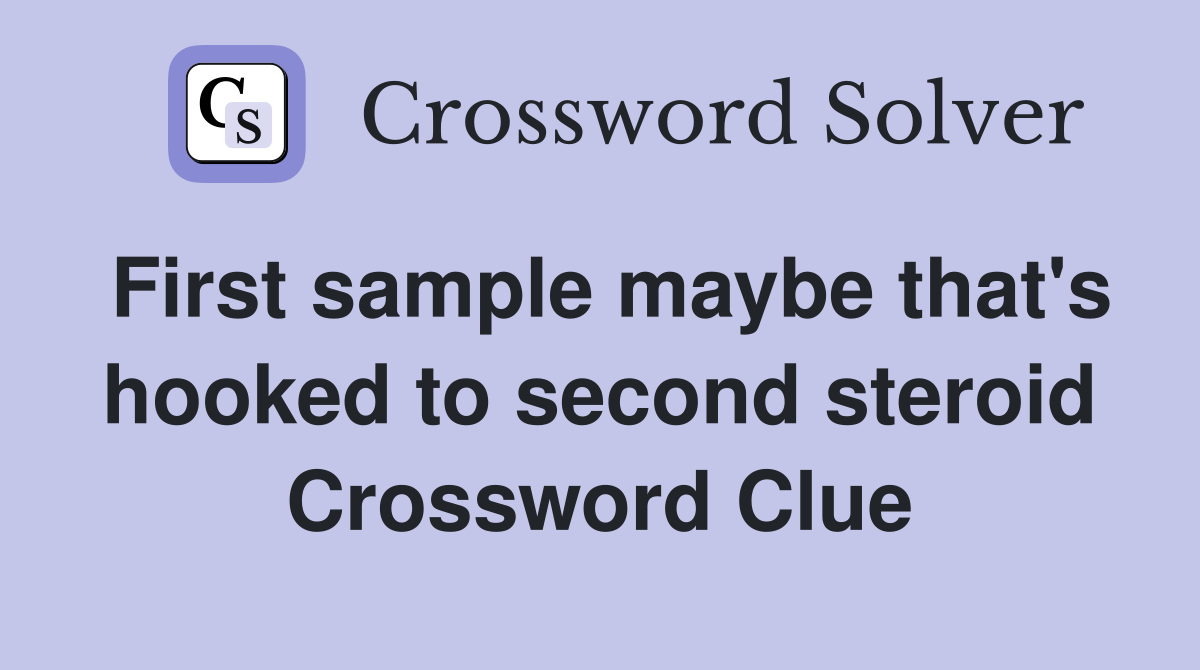 First sample maybe that's hooked to second steroid Crossword Clue